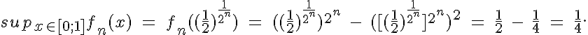 5$sup_{x\in [0;1]}^\;f_n(x)\;=\;f_n((\frac 1 2)^{\frac 1 {2^n}})\;=\;((\frac 1 2)^{\frac 1 {2^n}})^{2^n}\;-\;([(\frac 1 2)^{\frac 1 {2^n}}]^{2^n})^2\;=\;\frac 1 2\;-\;\frac 1 4\;=\;\frac 1 4.